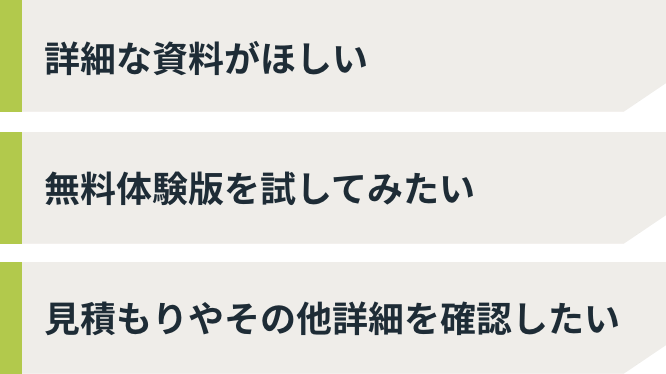 詳細な資料がほしい 無料体験版を試してみたい 見積もりやその他詳細を確認したい