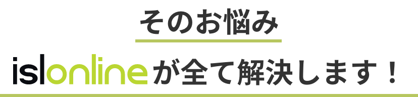 そのお悩みISL Onlineが全て解決します！