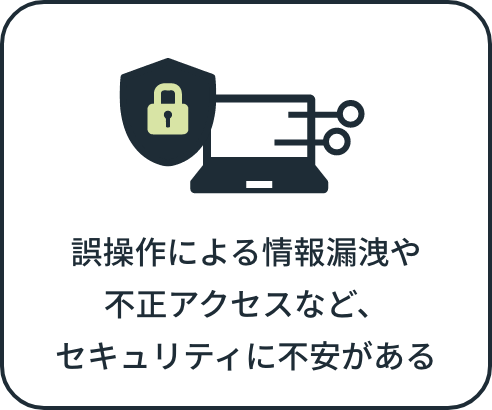 誤操作による情報漏洩や不正アクセスなど、セキュリティに不安がある