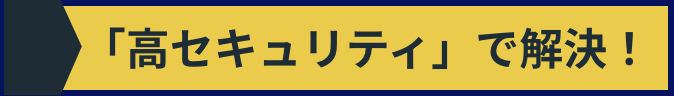 「高セキュリティ」で解決！