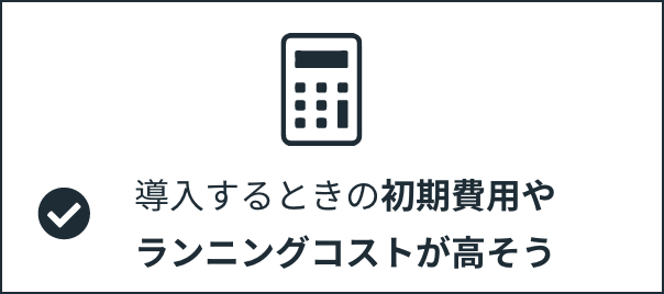 導入するときの初期費用やランニングコストが高そう