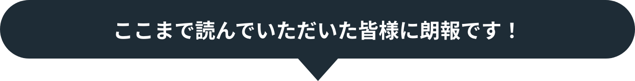 ここまで読んでいただいた皆様に朗報です！