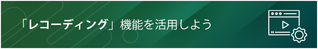 「レコーディング」機能を活用しよう